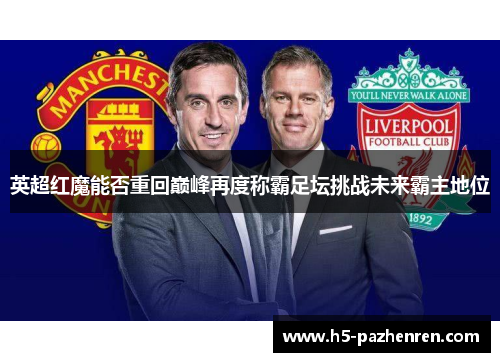 英超红魔能否重回巅峰再度称霸足坛挑战未来霸主地位 英超红魔能否重回巅峰再度称霸足坛挑战未来霸主地位