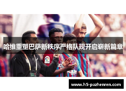 哈维重塑巴萨新秩序严格队规开启崭新篇章 哈维重塑巴萨新秩序严格队规开启崭新篇章