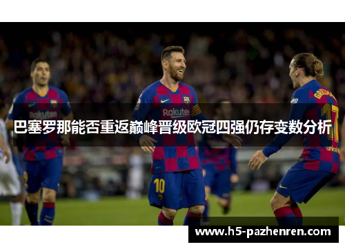 巴塞罗那能否重返巅峰晋级欧冠四强仍存变数分析 巴塞罗那能否重返巅峰晋级欧冠四强仍存变数分析