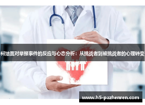 柯洁面对举报事件的反应与心态分析:从挑战者到被挑战者的心理转变 柯洁面对举报事件的反应与心态分析:从挑战者到被挑战者的心理转变