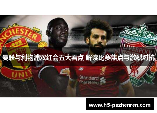 曼联与利物浦双红会五大看点 解读比赛焦点与激烈对抗 曼联与利物浦双红会五大看点 解读比赛焦点与激烈对抗