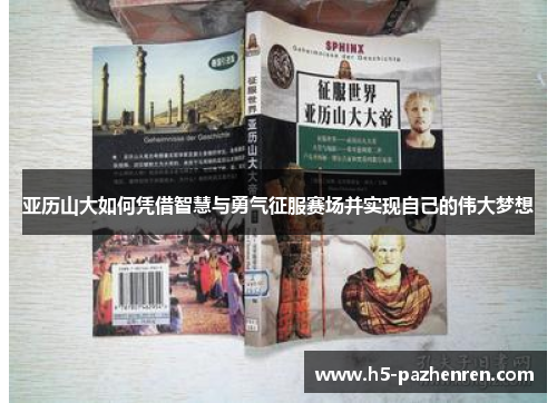 亚历山大如何凭借智慧与勇气征服赛场并实现自己的伟大梦想
