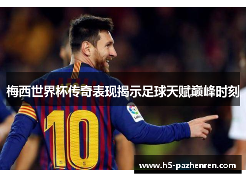 梅西世界杯传奇表现揭示足球天赋巅峰时刻