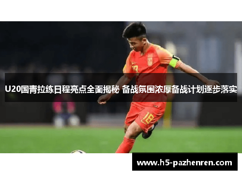 U20国青拉练日程亮点全面揭秘 备战氛围浓厚备战计划逐步落实