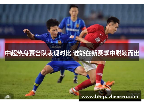 中超热身赛各队表现对比 谁能在新赛季中脱颖而出