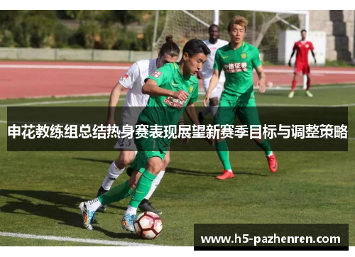 申花教练组总结热身赛表现展望新赛季目标与调整策略 申花教练组总结热身赛表现展望新赛季目标与调整策略