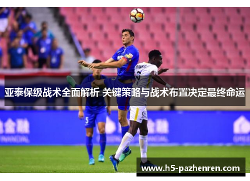 亚泰保级战术全面解析 关键策略与战术布置决定最终命运