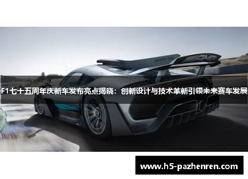 F1七十五周年庆新车发布亮点揭晓：创新设计与技术革新引领未来赛车发展
