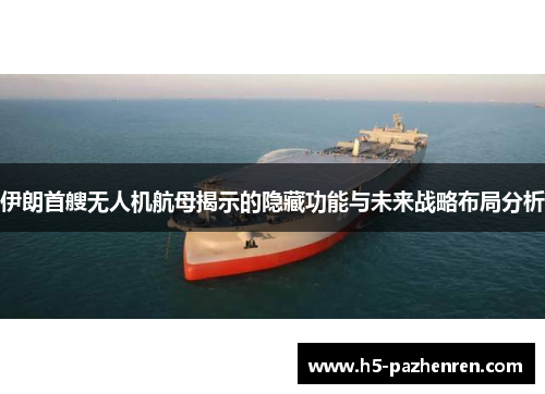 伊朗首艘无人机航母揭示的隐藏功能与未来战略布局分析