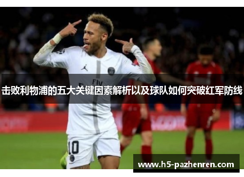 击败利物浦的五大关键因素解析以及球队如何突破红军防线 击败利物浦的五大关键因素解析以及球队如何突破红军防线