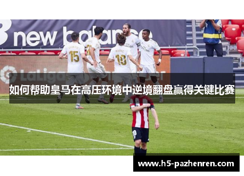如何帮助皇马在高压环境中逆境翻盘赢得关键比赛 如何帮助皇马在高压环境中逆境翻盘赢得关键比赛