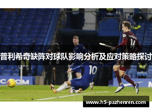 普利希奇缺阵对球队影响分析及应对策略探讨 普利希奇缺阵对球队影响分析及应对策略探讨