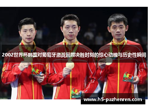 2002世界杯韩国对葡萄牙激战回顾决胜时刻的惊心动魄与历史性瞬间 2002世界杯韩国对葡萄牙激战回顾决胜时刻的惊心动魄与历史性瞬间