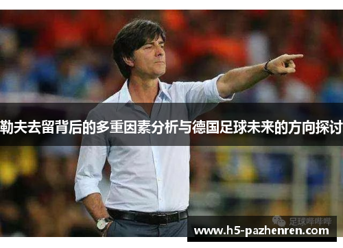 勒夫去留背后的多重因素分析与德国足球未来的方向探讨