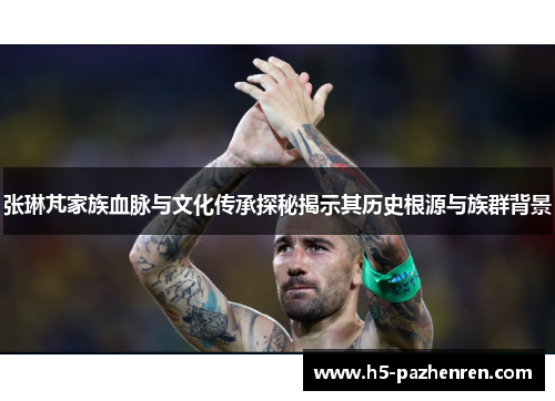 张琳芃家族血脉与文化传承探秘揭示其历史根源与族群背景