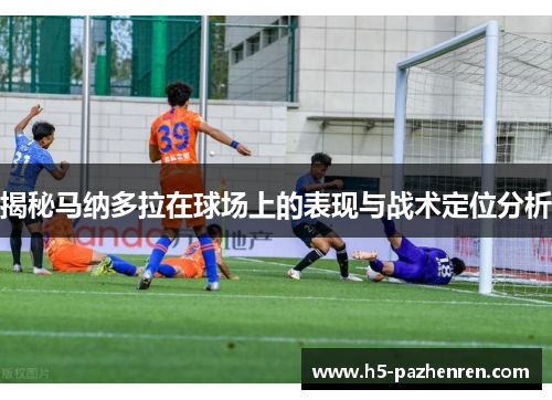 揭秘马纳多拉在球场上的表现与战术定位分析 揭秘马纳多拉在球场上的表现与战术定位分析