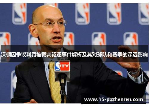 沃顿因争议判罚被裁判驱逐事件解析及其对球队和赛季的深远影响 沃顿因争议判罚被裁判驱逐事件解析及其对球队和赛季的深远影响