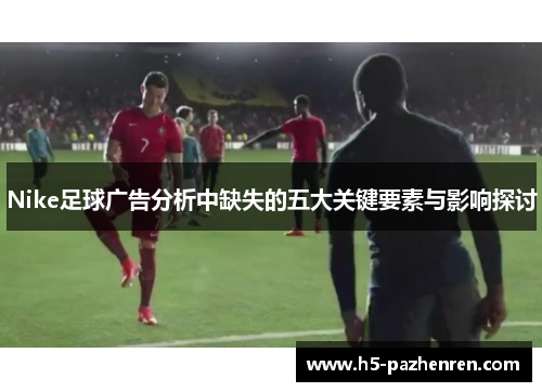 Nike足球广告分析中缺失的五大关键要素与影响探讨 Nike足球广告分析中缺失的五大关键要素与影响探讨