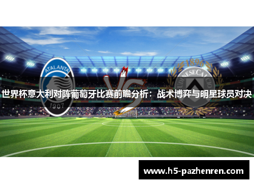 世界杯意大利对阵葡萄牙比赛前瞻分析:战术博弈与明星球员对决 世界杯意大利对阵葡萄牙比赛前瞻分析:战术博弈与明星球员对决