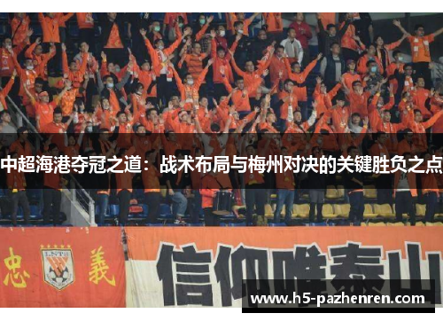中超海港夺冠之道:战术布局与梅州对决的关键胜负之点 中超海港夺冠之道:战术布局与梅州对决的关键胜负之点