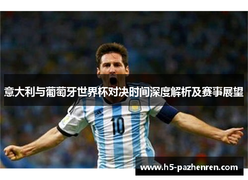 意大利与葡萄牙世界杯对决时间深度解析及赛事展望