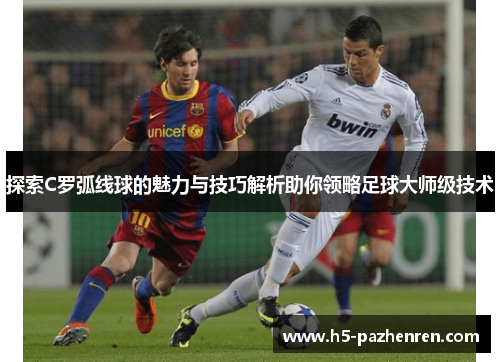 探索C罗弧线球的魅力与技巧解析助你领略足球大师级技术