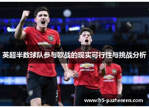 英超半数球队参与欧战的现实可行性与挑战分析