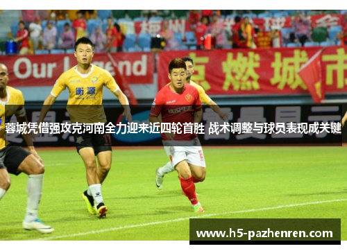 蓉城凭借强攻克河南全力迎来近四轮首胜 战术调整与球员表现成关键