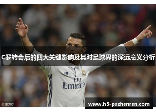 C罗转会后的四大关键影响及其对足球界的深远意义分析
