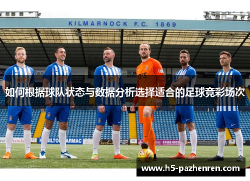 如何根据球队状态与数据分析选择适合的足球竞彩场次 如何根据球队状态与数据分析选择适合的足球竞彩场次