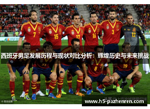 西班牙男足发展历程与现状对比分析：辉煌历史与未来挑战