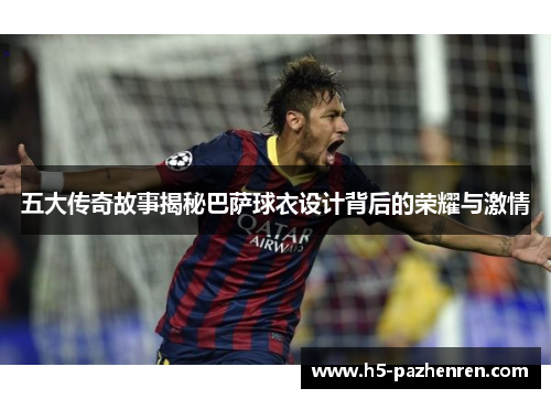 五大传奇故事揭秘巴萨球衣设计背后的荣耀与激情