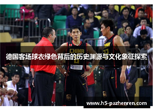 德国客场球衣绿色背后的历史渊源与文化象征探索 德国客场球衣绿色背后的历史渊源与文化象征探索