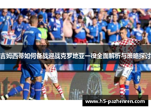 吉姆西蒂如何备战迎战克罗地亚一役全面解析与策略探讨 吉姆西蒂如何备战迎战克罗地亚一役全面解析与策略探讨