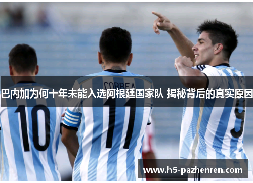 巴内加为何十年未能入选阿根廷国家队 揭秘背后的真实原因 巴内加为何十年未能入选阿根廷国家队 揭秘背后的真实原因