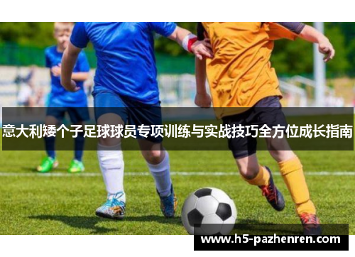 意大利矮个子足球球员专项训练与实战技巧全方位成长指南 意大利矮个子足球球员专项训练与实战技巧全方位成长指南