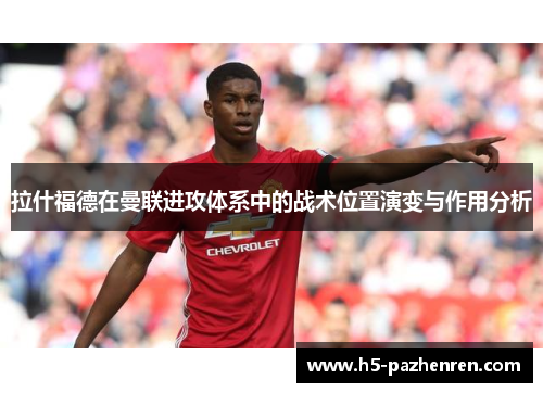 拉什福德在曼联进攻体系中的战术位置演变与作用分析 拉什福德在曼联进攻体系中的战术位置演变与作用分析