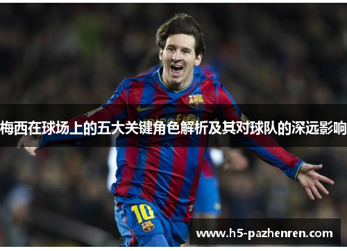 梅西在球场上的五大关键角色解析及其对球队的深远影响 梅西在球场上的五大关键角色解析及其对球队的深远影响