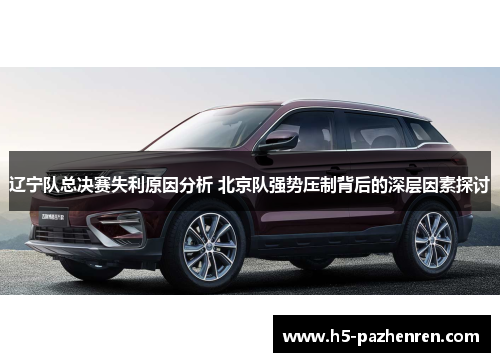 辽宁队总决赛失利原因分析 北京队强势压制背后的深层因素探讨