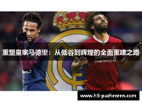 重塑皇家马德里:从低谷到辉煌的全面重建之路 重塑皇家马德里:从低谷到辉煌的全面重建之路