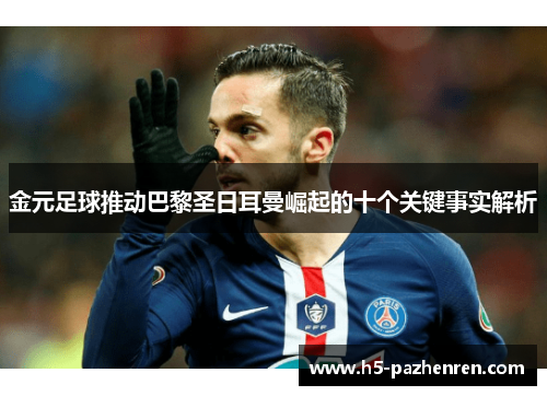 金元足球推动巴黎圣日耳曼崛起的十个关键事实解析