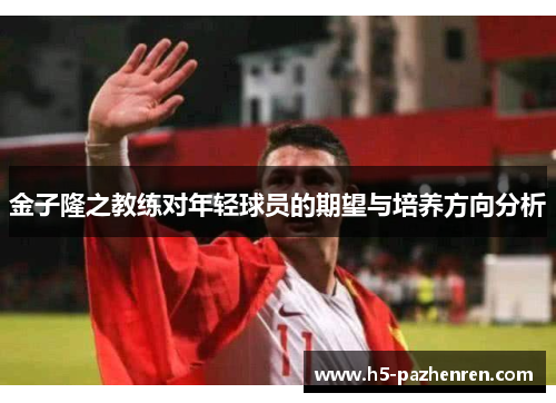 金子隆之教练对年轻球员的期望与培养方向分析