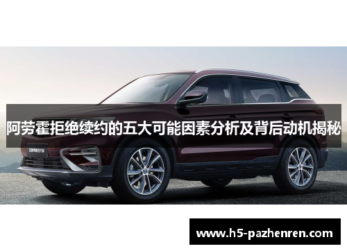 阿劳霍拒绝续约的五大可能因素分析及背后动机揭秘 阿劳霍拒绝续约的五大可能因素分析及背后动机揭秘