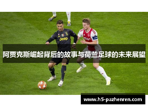 阿贾克斯崛起背后的故事与荷兰足球的未来展望 阿贾克斯崛起背后的故事与荷兰足球的未来展望