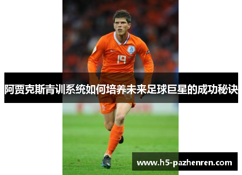 阿贾克斯青训系统如何培养未来足球巨星的成功秘诀 阿贾克斯青训系统如何培养未来足球巨星的成功秘诀