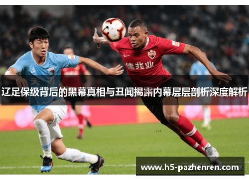 辽足保级背后的黑幕真相与丑闻揭露内幕层层剖析深度解析