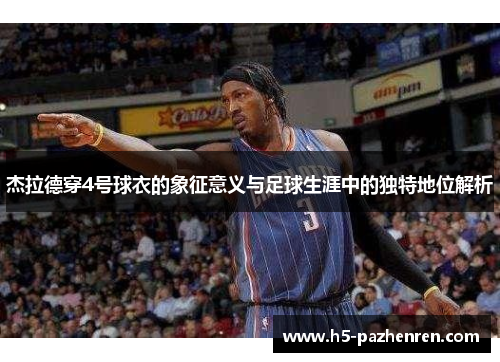 杰拉德穿4号球衣的象征意义与足球生涯中的独特地位解析