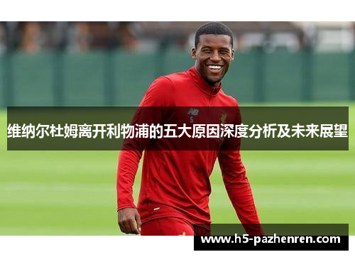 维纳尔杜姆离开利物浦的五大原因深度分析及未来展望 维纳尔杜姆离开利物浦的五大原因深度分析及未来展望