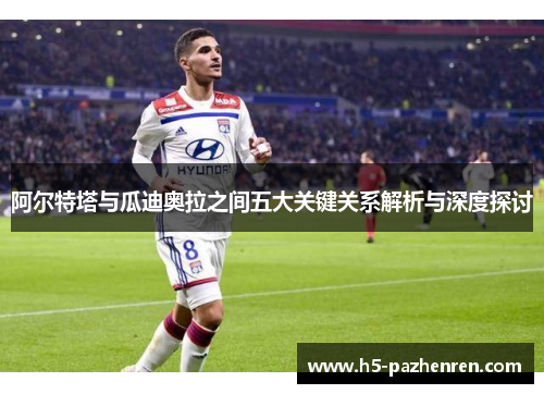 阿尔特塔与瓜迪奥拉之间五大关键关系解析与深度探讨 阿尔特塔与瓜迪奥拉之间五大关键关系解析与深度探讨