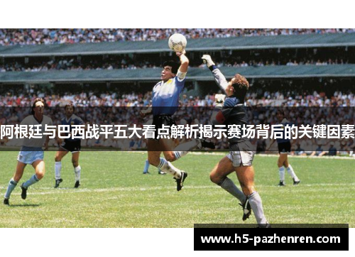 阿根廷与巴西战平五大看点解析揭示赛场背后的关键因素 阿根廷与巴西战平五大看点解析揭示赛场背后的关键因素